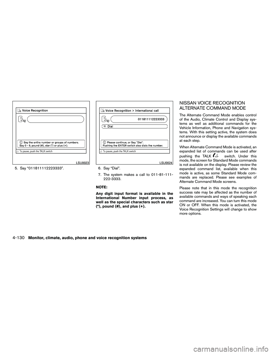 NISSAN ARMADA 2010  Owners Manual 5. Say “011811112223333”.6. Say “Dial”.
7. The system makes a call to 011-81-111-
222-3333.
NOTE:
Any digit input format is available in the
International Number input process, as
well as the 