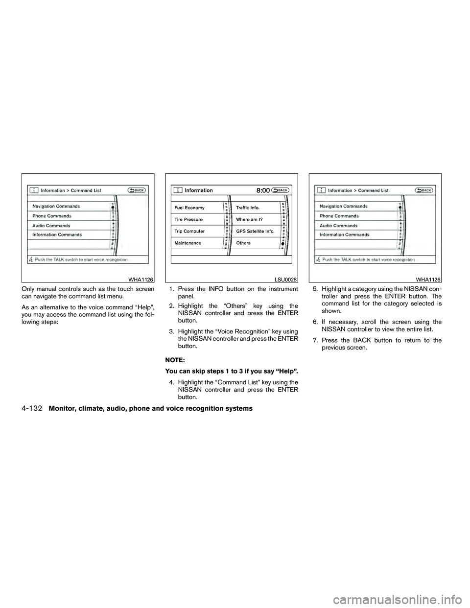 NISSAN ARMADA 2010  Owners Manual Only manual controls such as the touch screen
can navigate the command list menu.
As an alternative to the voice command “Help”,
you may access the command list using the fol-
lowing steps:1. Pres
