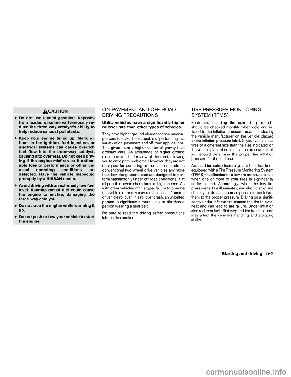 NISSAN ARMADA 2010 Owners Manual CAUTION
●Do not use leaded gasoline. Deposits
from leaded gasoline will seriously re-
duce the three-way catalyst’s ability to
help reduce exhaust pollutants.
● Keep your engine tuned up. Malfun NISSAN ARMADA 2010 Owners Manual CAUTION
●Do not use leaded gasoline. Deposits
from leaded gasoline will seriously re-
duce the three-way catalyst’s ability to
help reduce exhaust pollutants.
● Keep your engine tuned up. Malfun