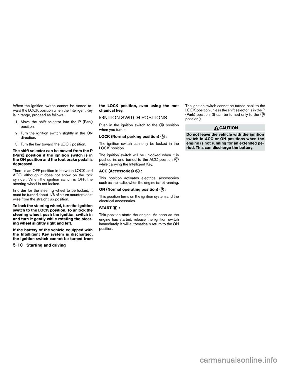 NISSAN ARMADA 2010 Owners Manual When the ignition switch cannot be turned to-
ward the LOCK position when the Intelligent Key
is in range, proceed as follows:1. Move the shift selector into the P (Park) position.
2. Turn the ignitio NISSAN ARMADA 2010 Owners Manual When the ignition switch cannot be turned to-
ward the LOCK position when the Intelligent Key
is in range, proceed as follows:1. Move the shift selector into the P (Park) position.
2. Turn the ignitio