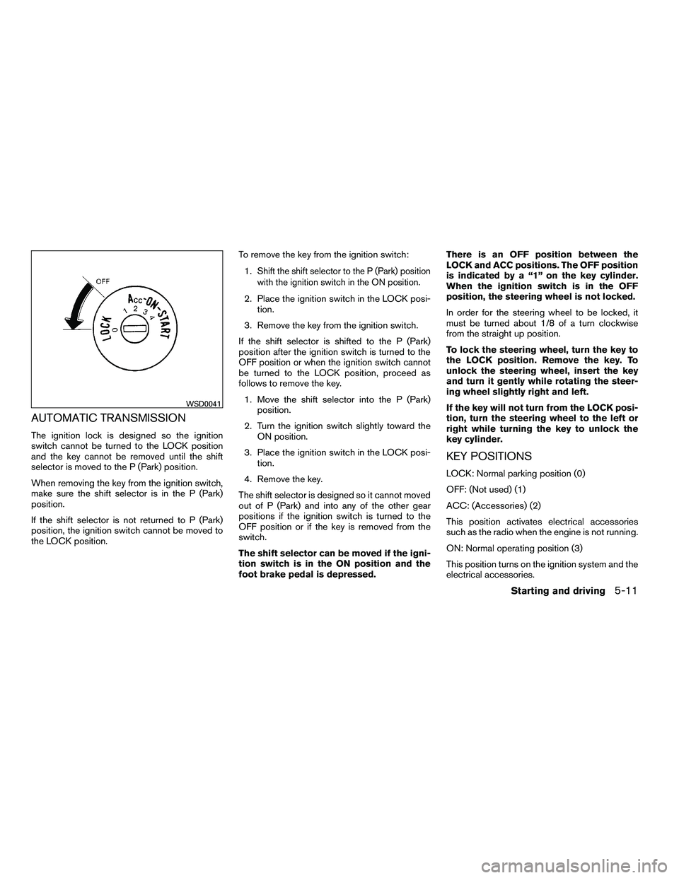 NISSAN ARMADA 2010  Owners Manual AUTOMATIC TRANSMISSION
The ignition lock is designed so the ignition
switch cannot be turned to the LOCK position
and the key cannot be removed until the shift
selector is moved to the P (Park) positi