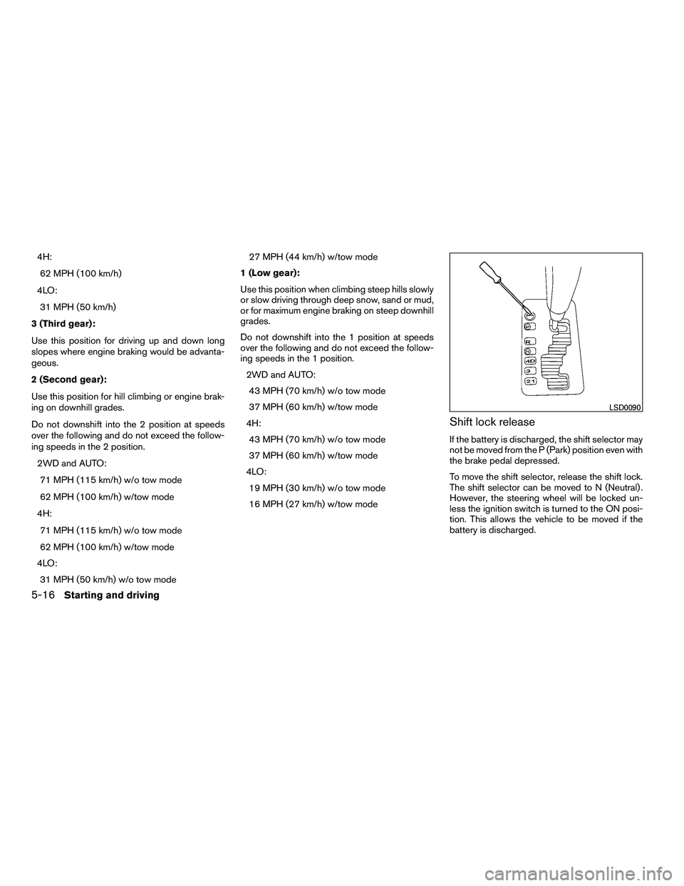 NISSAN ARMADA 2010 Owners Manual 4H:62 MPH (100 km/h)
4LO: 31 MPH (50 km/h)
3 (Third gear):
Use this position for driving up and down long
slopes where engine braking would be advanta-
geous.
2 (Second gear):
Use this position for hi NISSAN ARMADA 2010 Owners Manual 4H:62 MPH (100 km/h)
4LO: 31 MPH (50 km/h)
3 (Third gear):
Use this position for driving up and down long
slopes where engine braking would be advanta-
geous.
2 (Second gear):
Use this position for hi