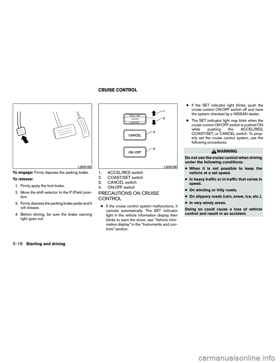 NISSAN ARMADA 2010 Owners Manual To engage:Firmly depress the parking brake.
To release: 1. Firmly apply the foot brake.
2. Move the shift selector to the P (Park) posi- tion.
3. Firmly depress the parking brake pedal and it will rel NISSAN ARMADA 2010 Owners Manual To engage:Firmly depress the parking brake.
To release: 1. Firmly apply the foot brake.
2. Move the shift selector to the P (Park) posi- tion.
3. Firmly depress the parking brake pedal and it will rel