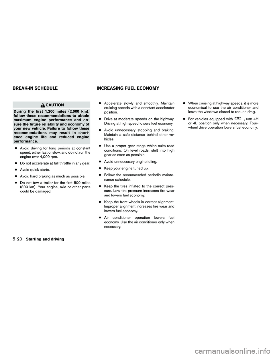 NISSAN ARMADA 2010 Owners Manual CAUTION
During the first 1,200 miles (2,000 km) ,
follow these recommendations to obtain
maximum engine performance and en-
sure the future reliability and economy of
your new vehicle. Failure to foll NISSAN ARMADA 2010 Owners Manual CAUTION
During the first 1,200 miles (2,000 km) ,
follow these recommendations to obtain
maximum engine performance and en-
sure the future reliability and economy of
your new vehicle. Failure to foll