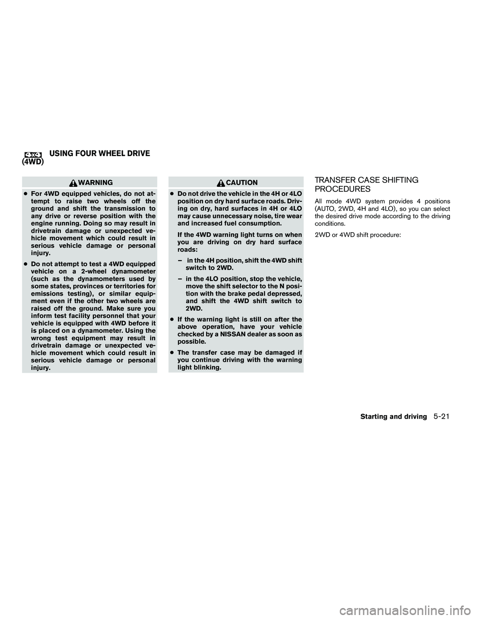 NISSAN ARMADA 2010  Owners Manual WARNING
●For 4WD equipped vehicles, do not at-
tempt to raise two wheels off the
ground and shift the transmission to
any drive or reverse position with the
engine running. Doing so may result in
dr
