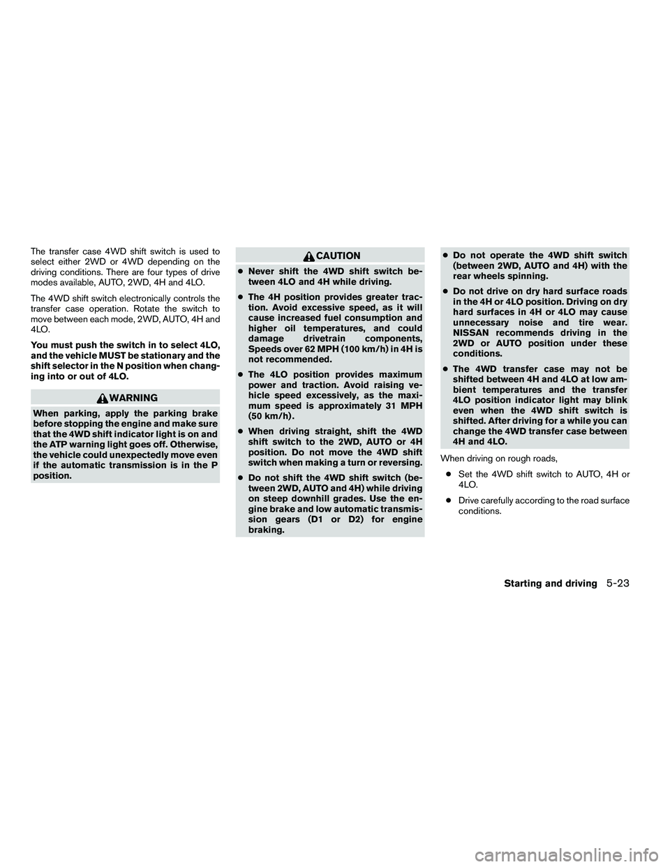 NISSAN ARMADA 2010  Owners Manual The transfer case 4WD shift switch is used to
select either 2WD or 4WD depending on the
driving conditions. There are four types of drive
modes available, AUTO, 2WD, 4H and 4LO.
The 4WD shift switch e