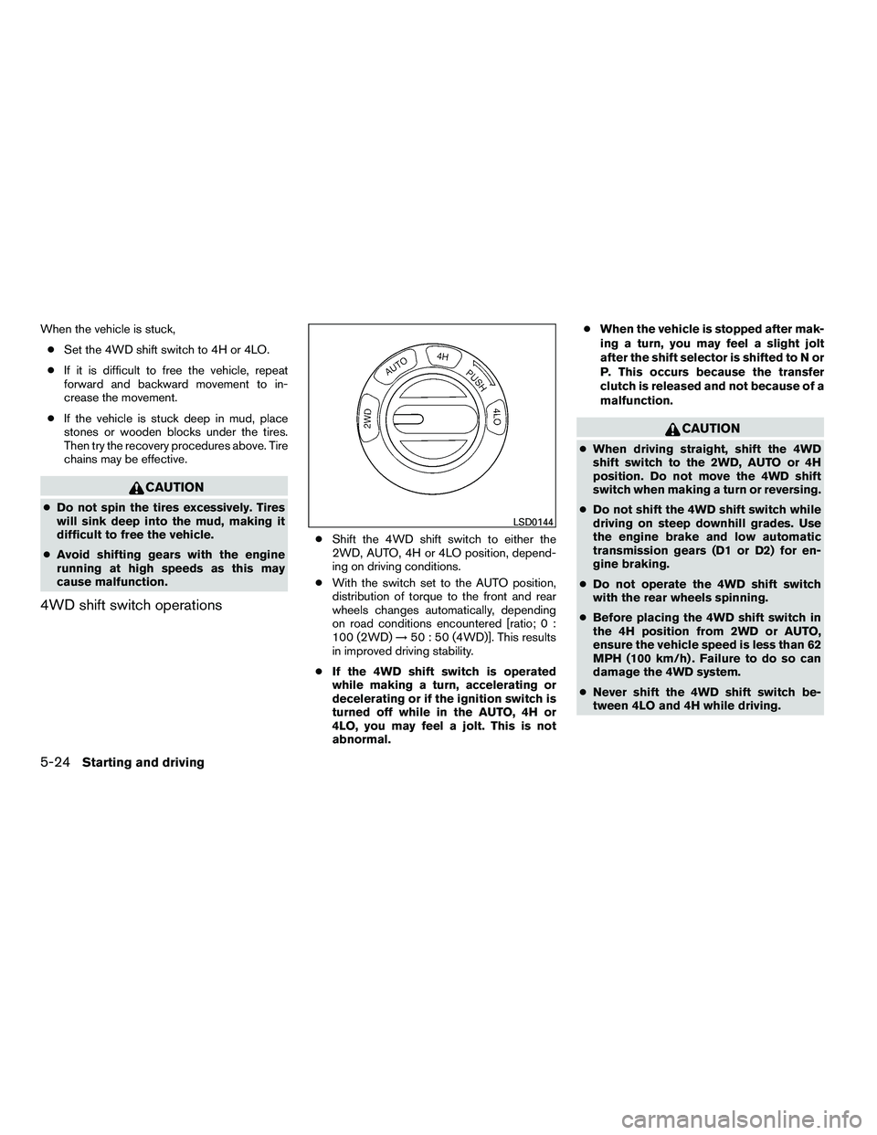 NISSAN ARMADA 2010  Owners Manual When the vehicle is stuck,● Set the 4WD shift switch to 4H or 4LO.
● If it is difficult to free the vehicle, repeat
forward and backward movement to in-
crease the movement.
● If the vehicle is 