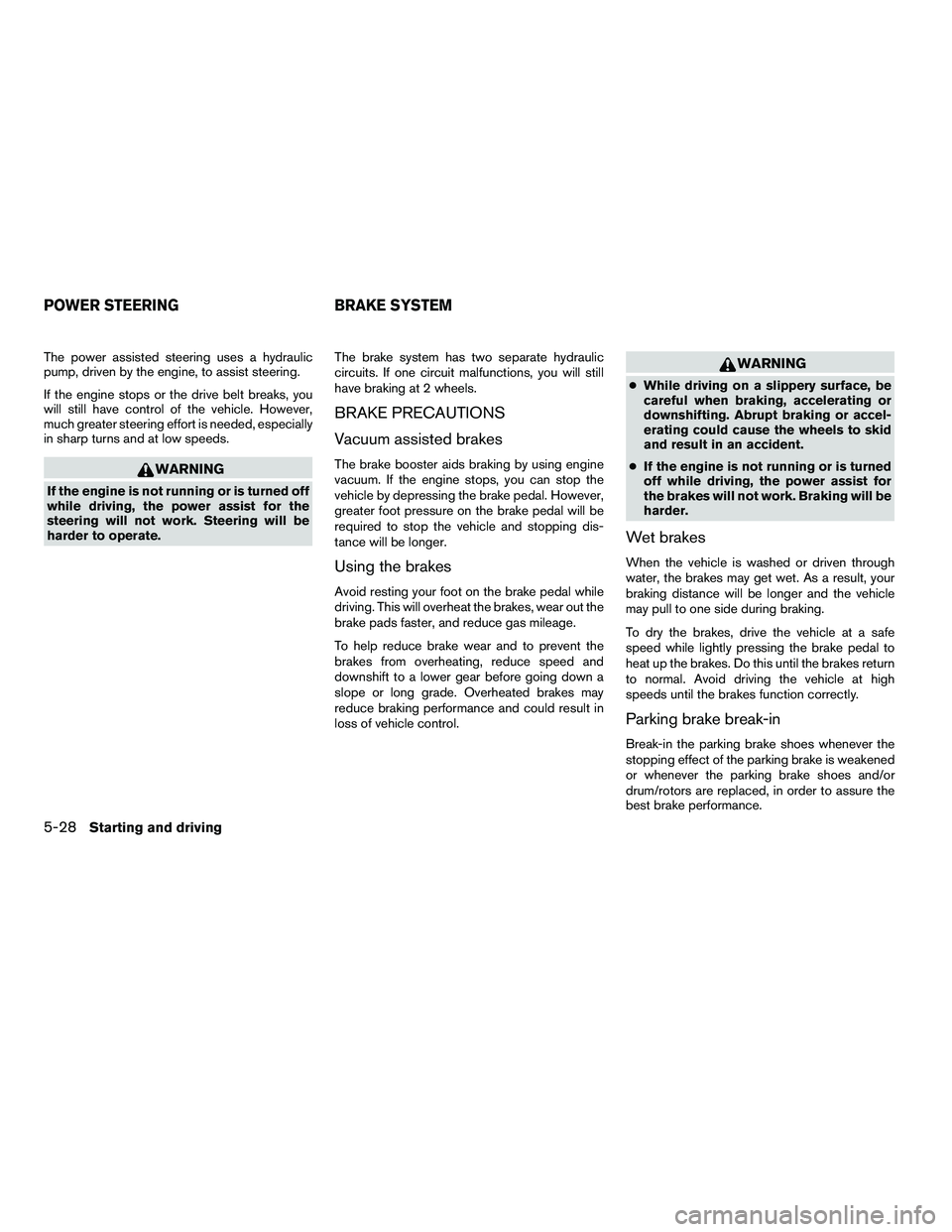 NISSAN ARMADA 2010  Owners Manual The power assisted steering uses a hydraulic
pump, driven by the engine, to assist steering.
If the engine stops or the drive belt breaks, you
will still have control of the vehicle. However,
much gre