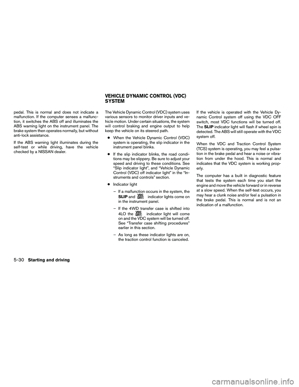 NISSAN ARMADA 2010  Owners Manual pedal. This is normal and does not indicate a
malfunction. If the computer senses a malfunc-
tion, it switches the ABS off and illuminates the
ABS warning light on the instrument panel. The
brake syst
