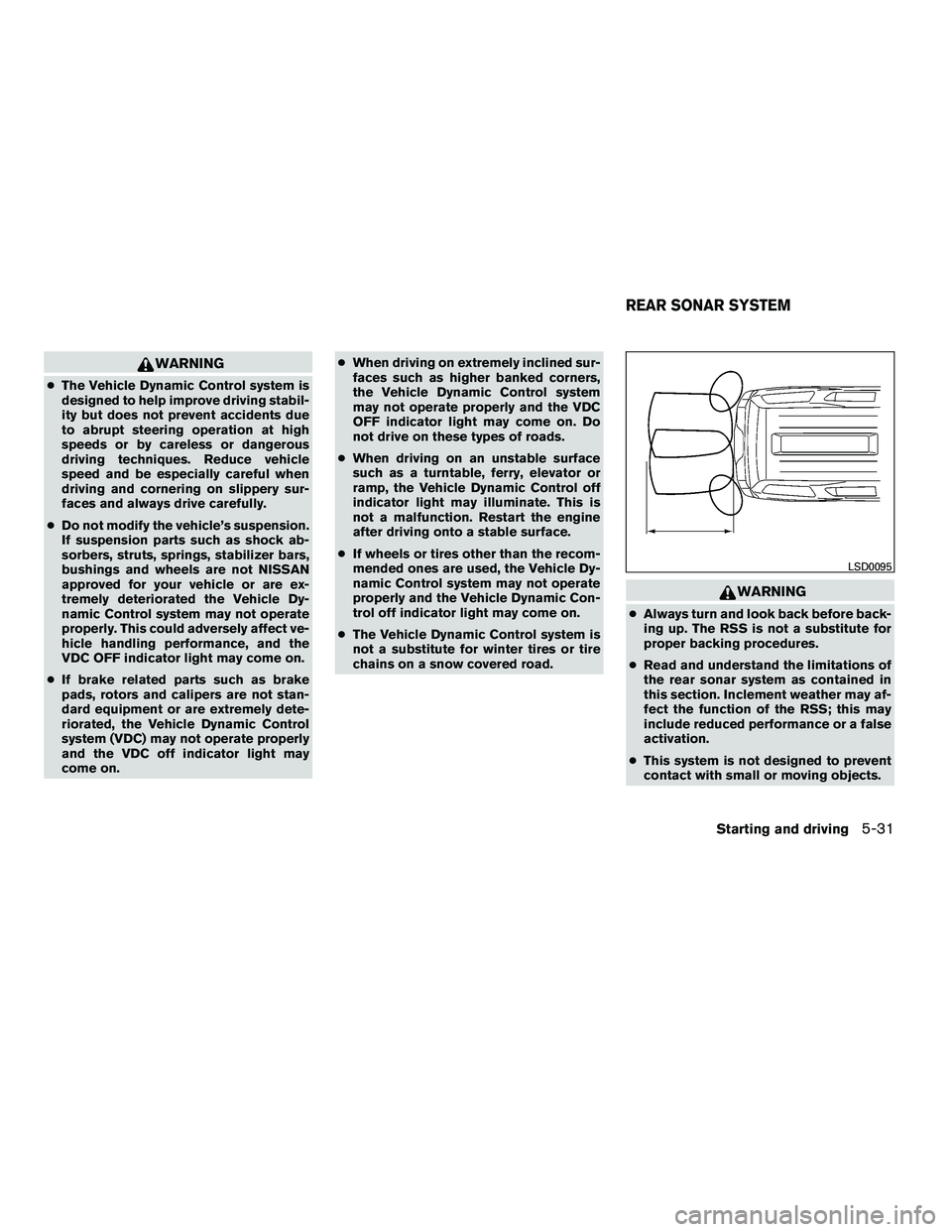NISSAN ARMADA 2010  Owners Manual WARNING
●The Vehicle Dynamic Control system is
designed to help improve driving stabil-
ity but does not prevent accidents due
to abrupt steering operation at high
speeds or by careless or dangerous