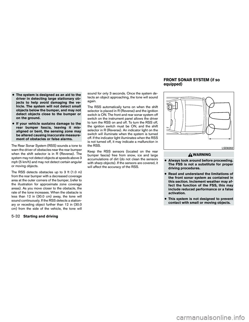 NISSAN ARMADA 2010  Owners Manual ●The system is designed as an aid to the
driver in detecting large stationary ob-
jects to help avoid damaging the ve-
hicle. The system will not detect small
objects below the bumper, and may not
d