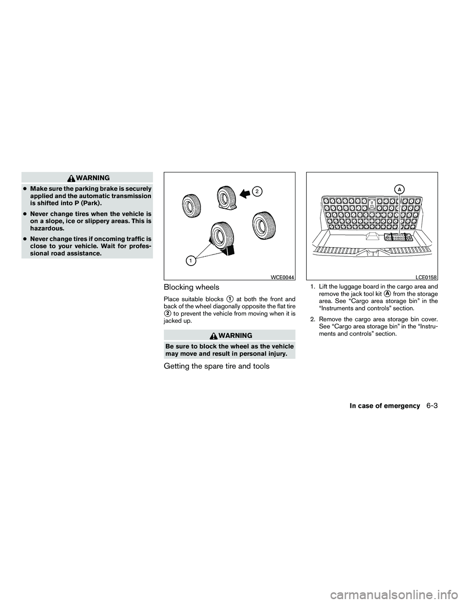 NISSAN ARMADA 2010  Owners Manual WARNING
●Make sure the parking brake is securely
applied and the automatic transmission
is shifted into P (Park) .
● Never change tires when the vehicle is
on a slope, ice or slippery areas. This 