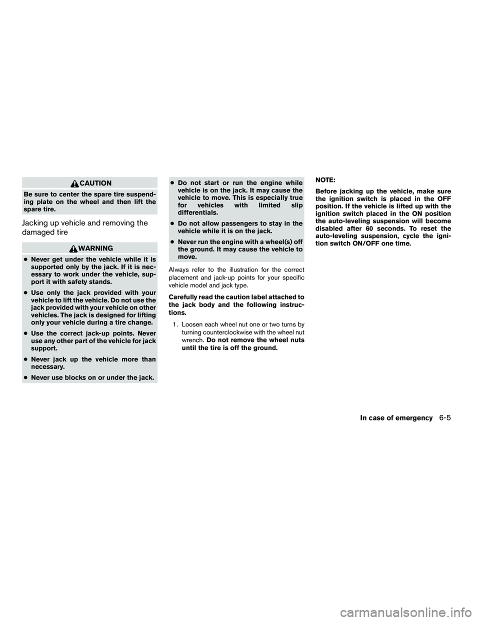 NISSAN ARMADA 2010  Owners Manual CAUTION
Be sure to center the spare tire suspend-
ing plate on the wheel and then lift the
spare tire.
Jacking up vehicle and removing the
damaged tire 