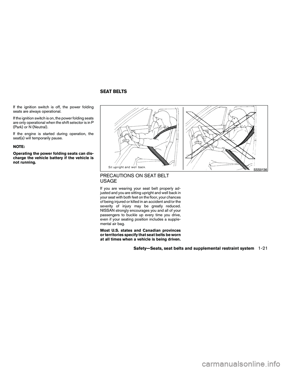 NISSAN ARMADA 2010 Owners Guide If the ignition switch is off, the power folding
seats are always operational.
If the ignition switch is on, the power folding seats
are only operational when the shift selector is in P
(Park) or N (N