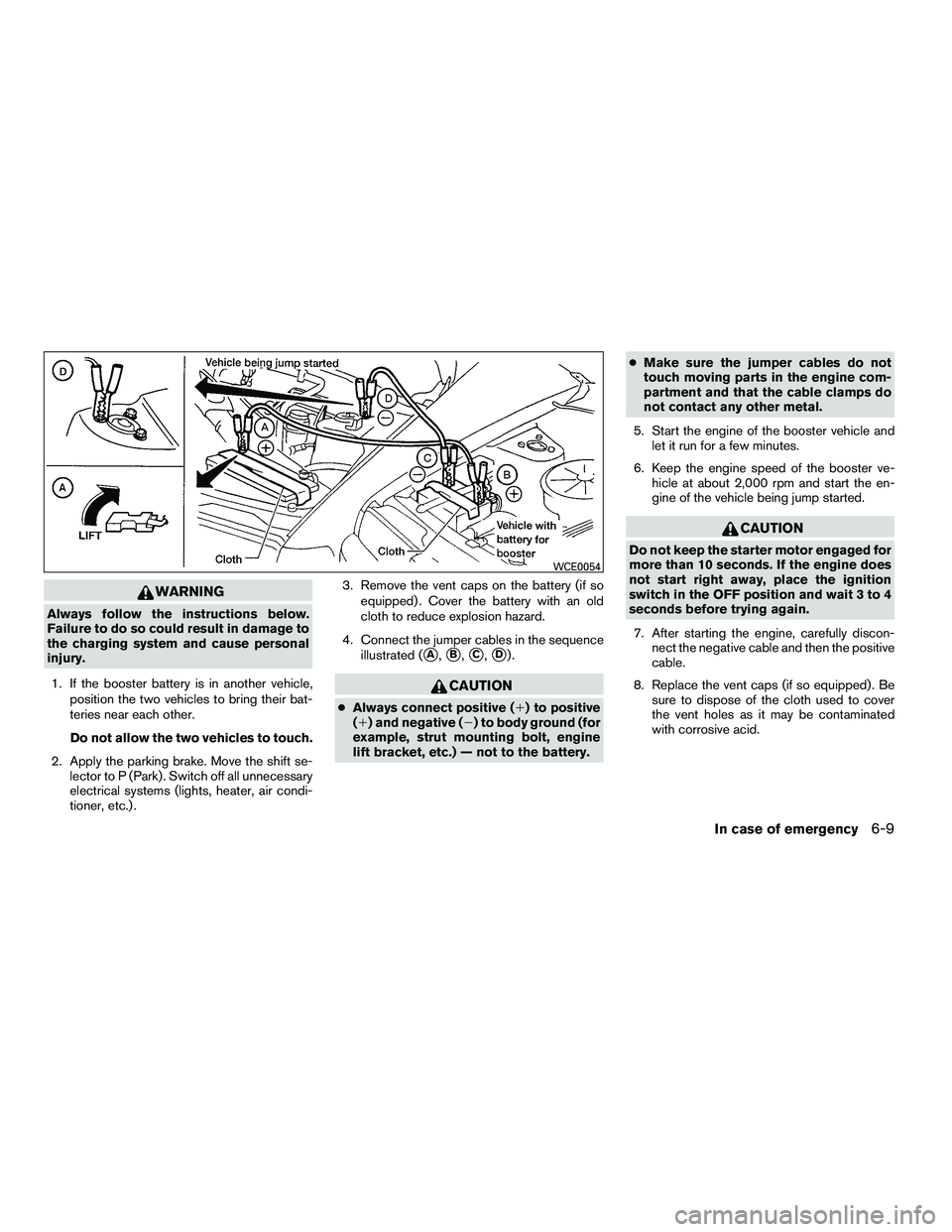 NISSAN ARMADA 2010  Owners Manual WARNING
Always follow the instructions below.
Failure to do so could result in damage to
the charging system and cause personal
injury.1. If the booster battery is in another vehicle, position the two