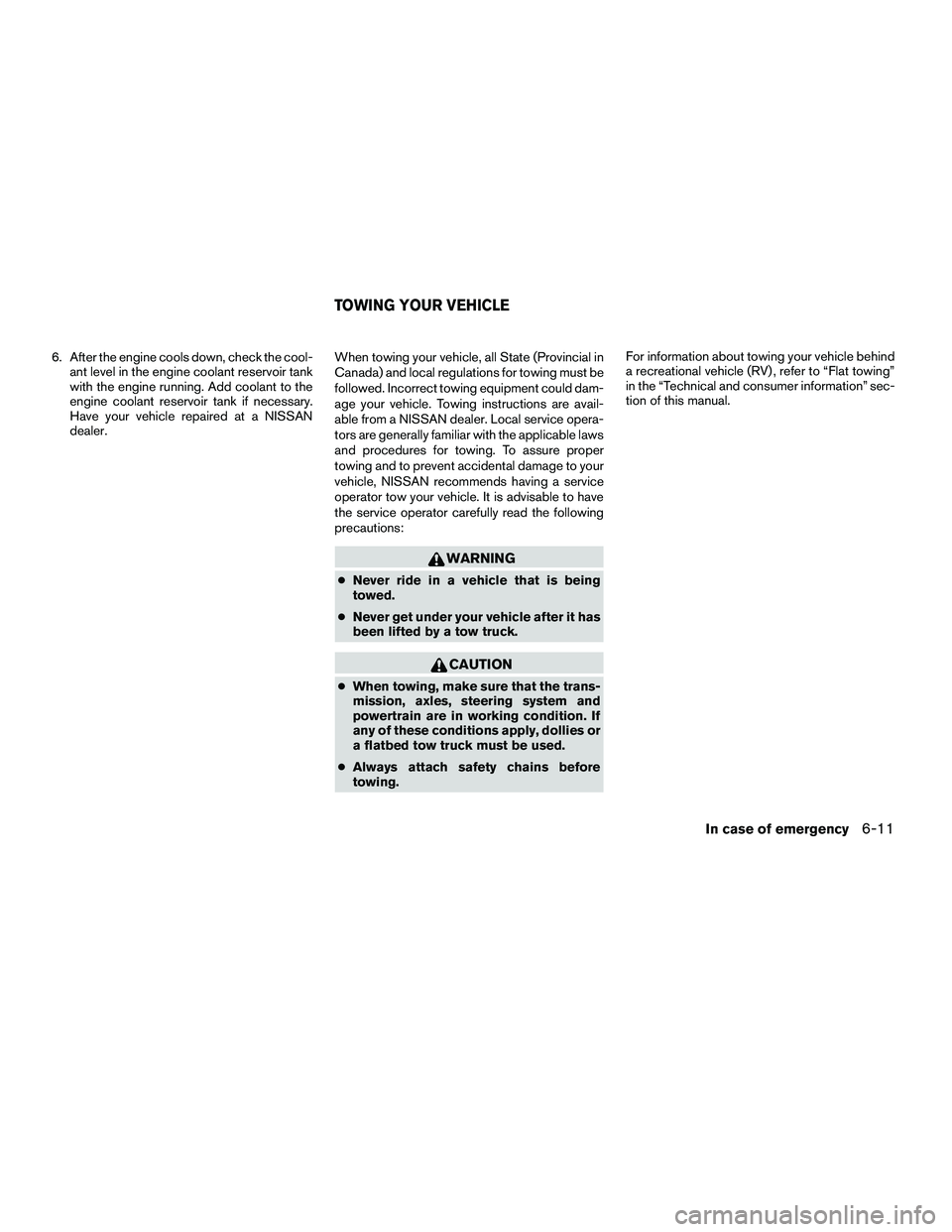 NISSAN ARMADA 2010  Owners Manual 6. After the engine cools down, check the cool-ant level in the engine coolant reservoir tank
with the engine running. Add coolant to the
engine coolant reservoir tank if necessary.
Have your vehicle 