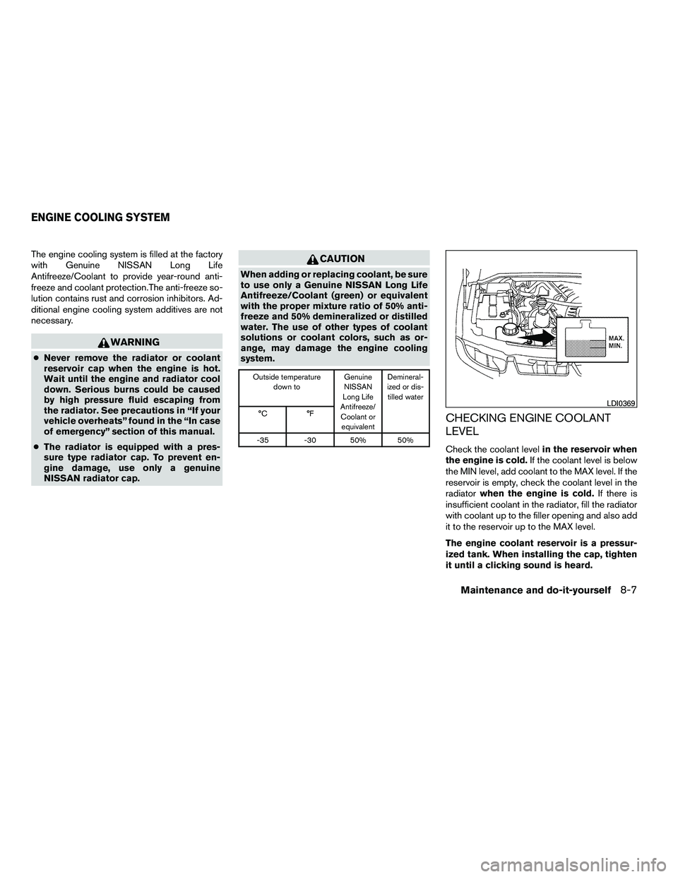 NISSAN ARMADA 2010  Owners Manual The engine cooling system is filled at the factory
with Genuine NISSAN Long Life
Antifreeze/Coolant to provide year-round anti-
freeze and coolant protection.The anti-freeze so-
lution contains rust a