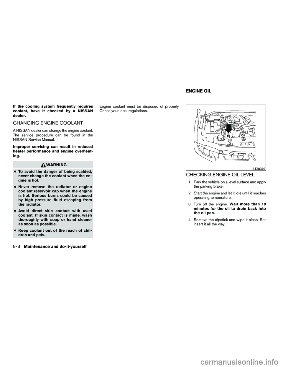 NISSAN ARMADA 2010  Owners Manual If the cooling system frequently requires
coolant, have it checked by a NISSAN
dealer.
CHANGING ENGINE COOLANT
A NISSAN dealer can change the engine coolant.
The service procedure can be found in the
