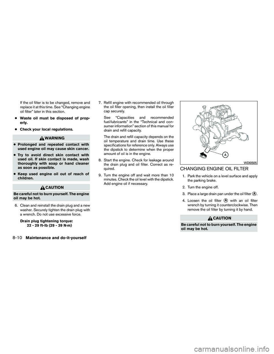 NISSAN ARMADA 2010  Owners Manual If the oil filter is to be changed, remove and
replace it at this time. See “Changing engine
oil filter” later in this section.
● Waste oil must be disposed of prop-
erly.
● Check your local r