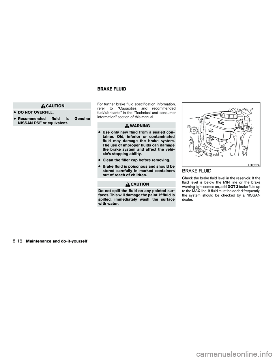 NISSAN ARMADA 2010  Owners Manual CAUTION
●DO NOT OVERFILL.
● Recommended fluid is Genuine
NISSAN PSF or equivalent. For further brake fluid specification information,
refer to “Capacities and recommended
fuel/lubricants” in t