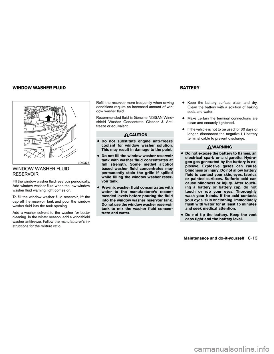 NISSAN ARMADA 2010  Owners Manual WINDOW WASHER FLUID
RESERVOIR
Fill the window washer fluid reservoir periodically.
Add window washer fluid when the low window
washer fluid warning light comes on.
To fill the window washer fluid rese