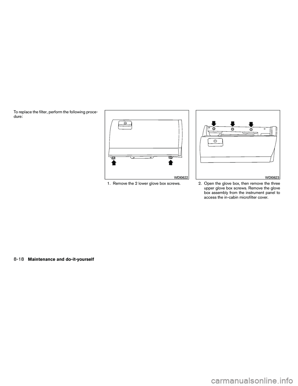 NISSAN ARMADA 2010  Owners Manual To replace the filter, perform the following proce-
dure:1. Remove the 2 lower glove box screws. 2. Open the glove box, then remove the three upper glove box screws. Remove the glove
box assembly from