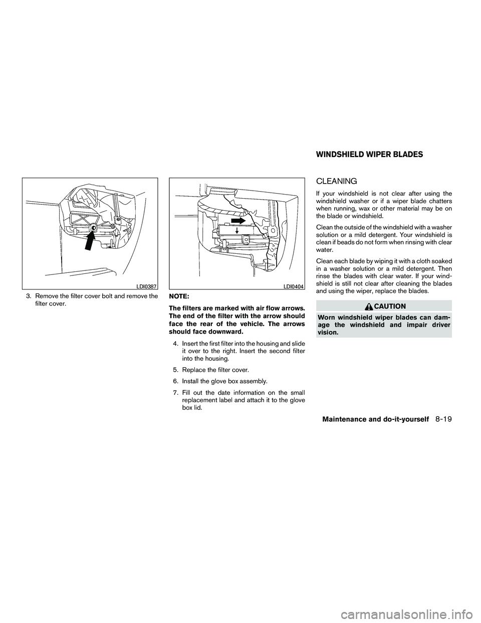 NISSAN ARMADA 2010  Owners Manual 3. Remove the filter cover bolt and remove thefilter cover. NOTE:
The filters are marked with air flow arrows.
The end of the filter with the arrow should
face the rear of the vehicle. The arrows
shou
