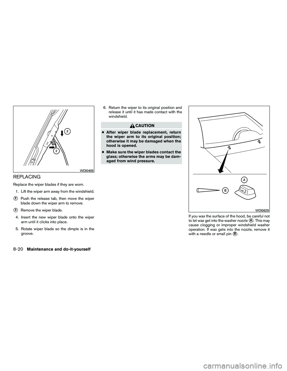 NISSAN ARMADA 2010  Owners Manual REPLACING
Replace the wiper blades if they are worn.1. Lift the wiper arm away from the windshield.
2Push the release tab, then move the wiper
blade down the wiper arm to remove.
3Remove the wiper b
