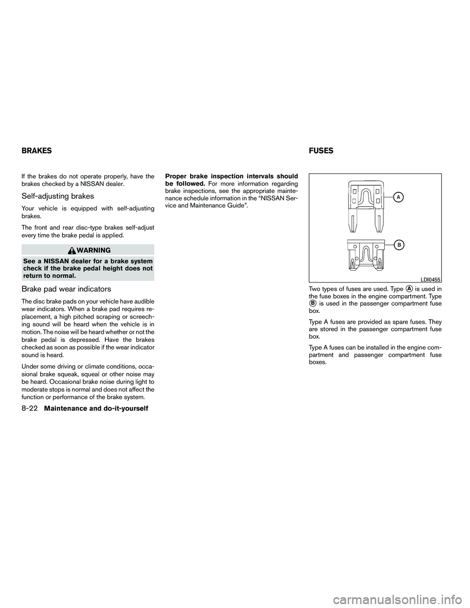 NISSAN ARMADA 2010  Owners Manual If the brakes do not operate properly, have the
brakes checked by a NISSAN dealer.
Self-adjusting brakes
Your vehicle is equipped with self-adjusting
brakes.
The front and rear disc-type brakes self-a