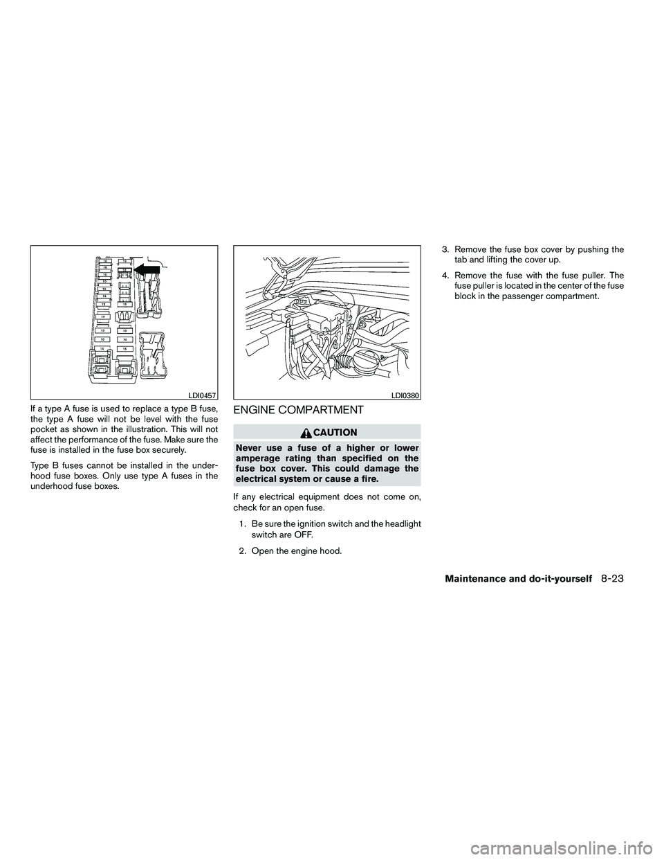 NISSAN ARMADA 2010  Owners Manual If a type A fuse is used to replace a type B fuse,
the type A fuse will not be level with the fuse
pocket as shown in the illustration. This will not
affect the performance of the fuse. Make sure the

