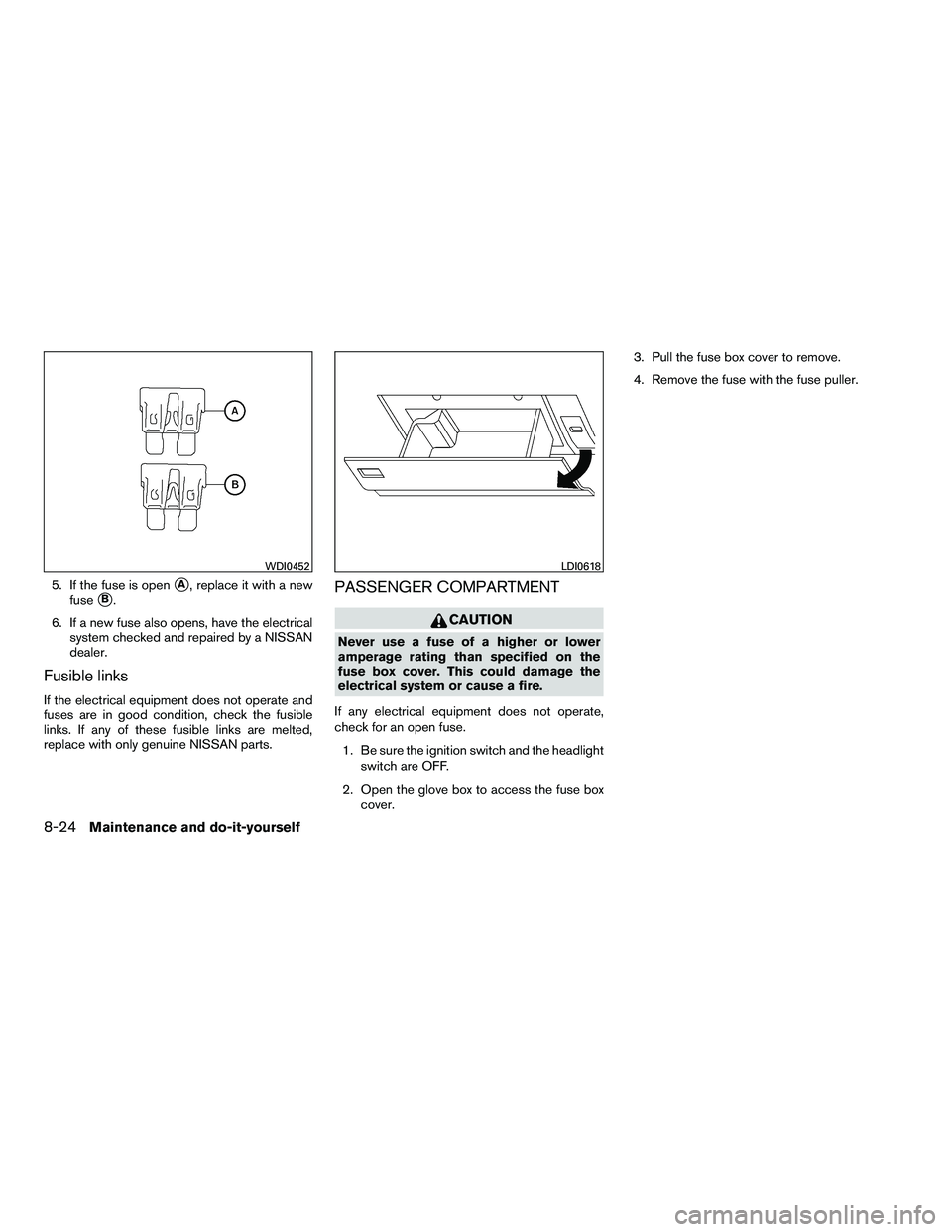NISSAN ARMADA 2010  Owners Manual 5. If the fuse is openA, replace it with a new
fuse
B.
6. If a new fuse also opens, have the electrical system checked and repaired by a NISSAN
dealer.
Fusible links
If the electrical equipment does