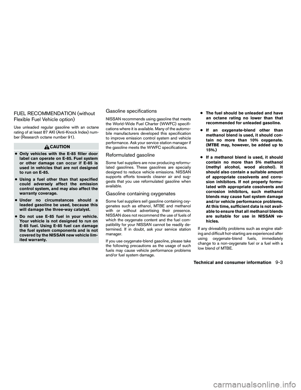 NISSAN ARMADA 2010  Owners Manual FUEL RECOMMENDATION (without
Flexible Fuel Vehicle option)
Use unleaded regular gasoline with an octane
rating of at least 87 AKI (Anti-Knock Index) num-
ber (Research octane number 91) . 