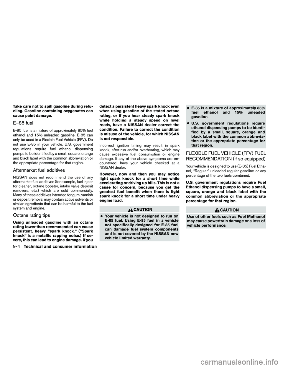 NISSAN ARMADA 2010 Owners Manual Take care not to spill gasoline during refu-
eling. Gasoline containing oxygenates can
cause paint damage.
E–85 fuel
E-85 fuel is a mixture of approximately 85% fuel
ethanol and 15% unleaded gasolin NISSAN ARMADA 2010 Owners Manual Take care not to spill gasoline during refu-
eling. Gasoline containing oxygenates can
cause paint damage.
E–85 fuel
E-85 fuel is a mixture of approximately 85% fuel
ethanol and 15% unleaded gasolin