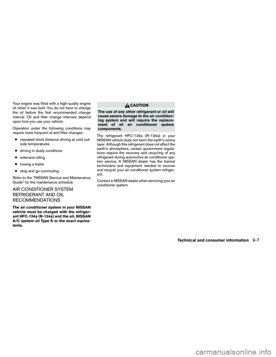 NISSAN ARMADA 2010  Owners Manual Your engine was filled with a high-quality engine
oil when it was built. You do not have to change
the oil before the first recommended change
interval. Oil and filter change intervals depend
upon how