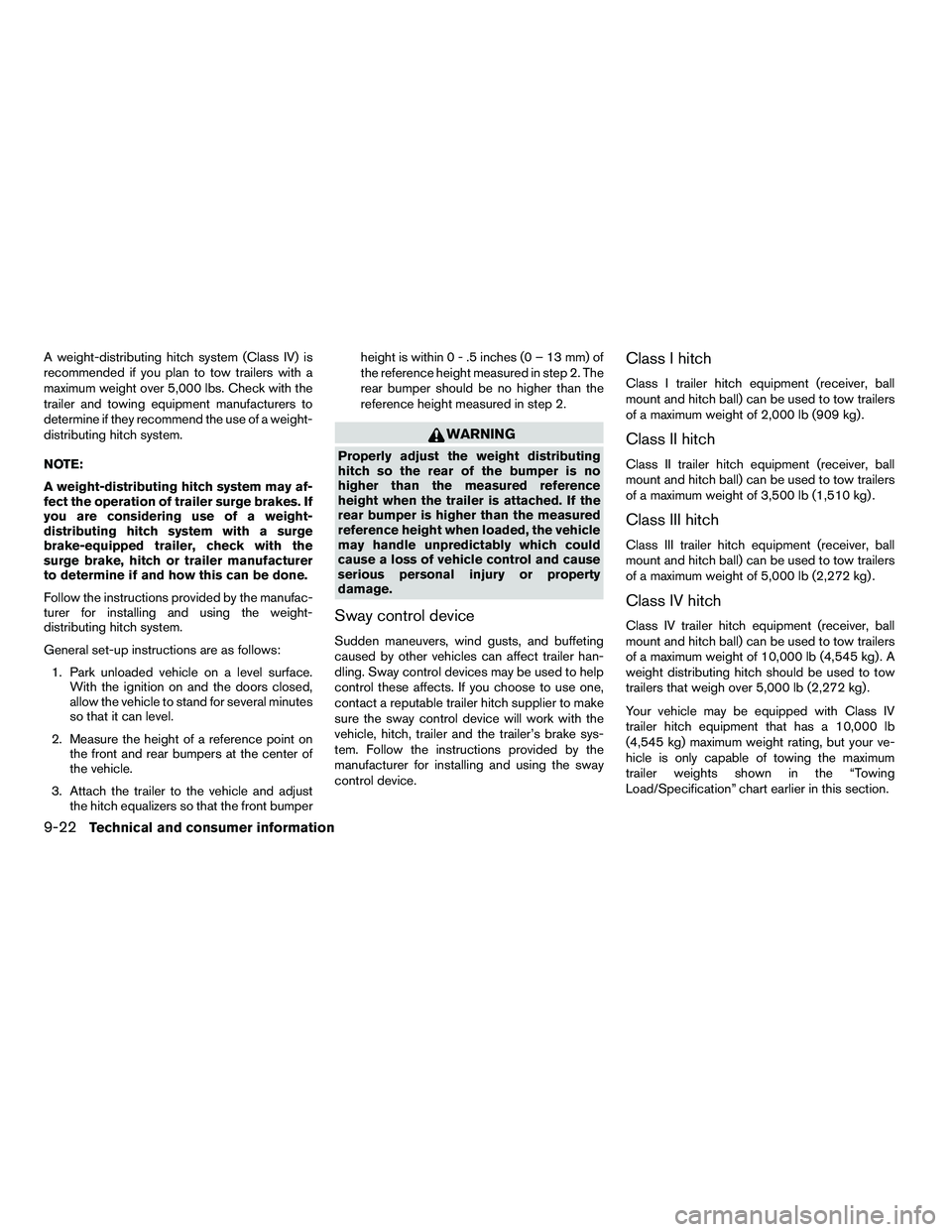 NISSAN ARMADA 2010  Owners Manual A weight-distributing hitch system (Class IV) is
recommended if you plan to tow trailers with a
maximum weight over 5,000 lbs. Check with the
trailer and towing equipment manufacturers to
determine if