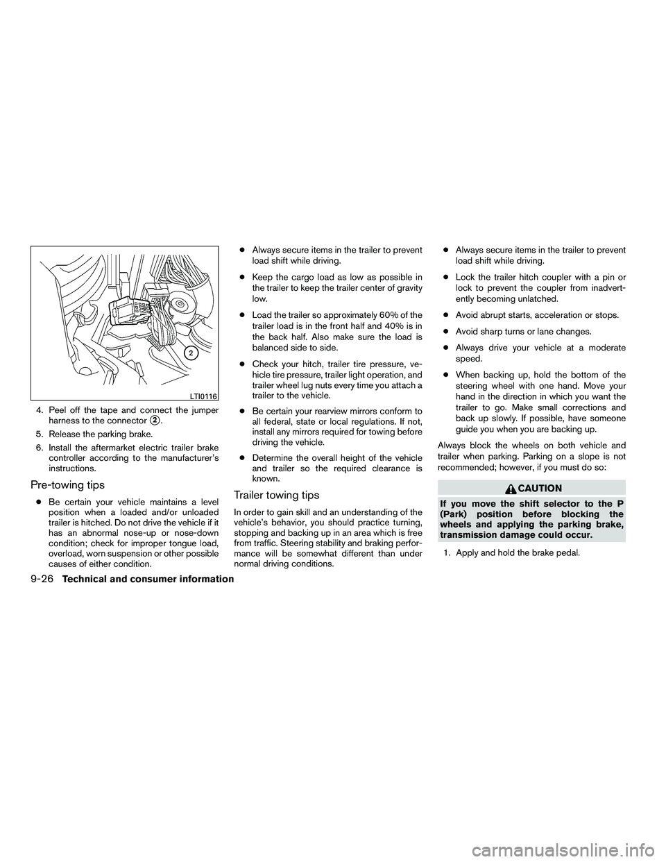 NISSAN ARMADA 2010  Owners Manual 4. Peel off the tape and connect the jumperharness to the connector
2.
5. Release the parking brake.
6. Install the aftermarket electric trailer brake controller according to the manufacturer’s
ins