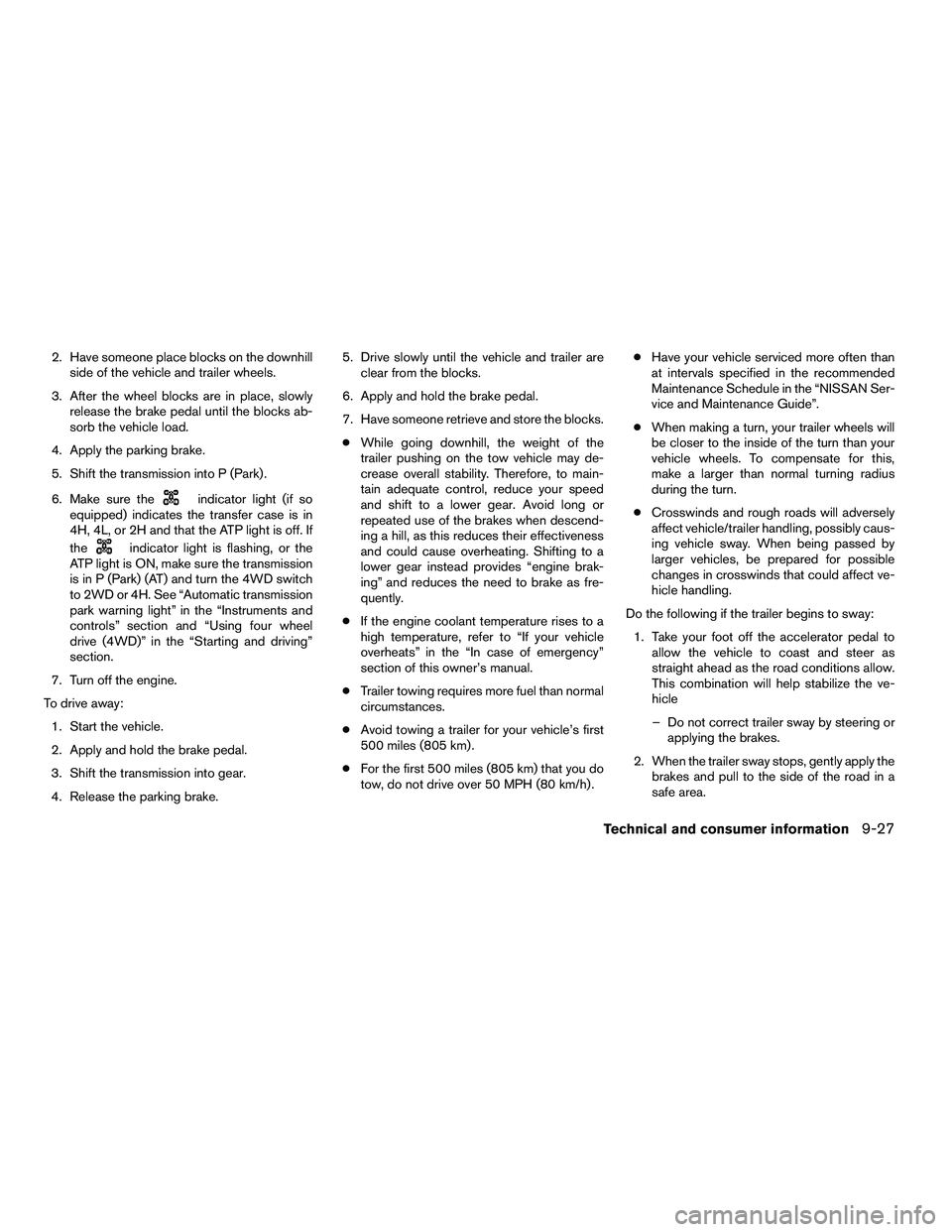 NISSAN ARMADA 2010  Owners Manual 2. Have someone place blocks on the downhillside of the vehicle and trailer wheels.
3. After the wheel blocks are in place, slowly release the brake pedal until the blocks ab-
sorb the vehicle load.
4