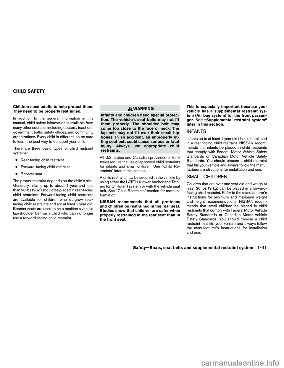 NISSAN ARMADA 2010 Service Manual Children need adults to help protect them.
They need to be properly restrained.
In addition to the general information in this
manual, child safety information is available from
many other sources, in