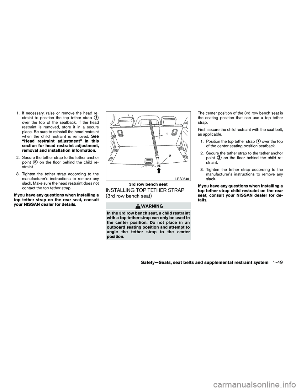 NISSAN ARMADA 2010 Repair Manual 1. If necessary, raise or remove the head re-straint to position the top tether strap
1
over the top of the seatback. If the head
restraint is removed, store it in a secure
place. Be sure to reinstal