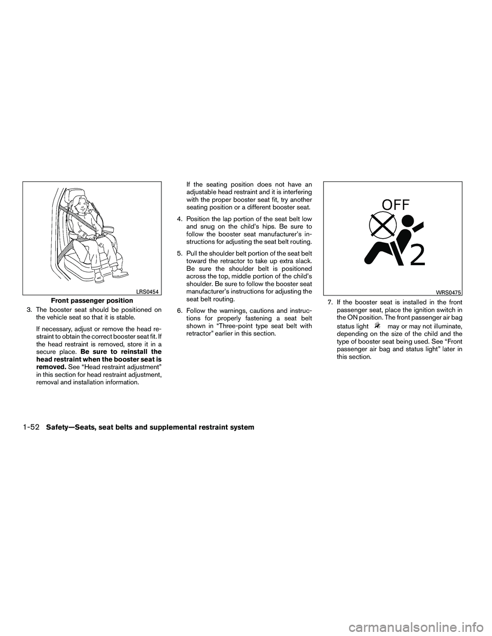 NISSAN ARMADA 2010 Repair Manual 3. The booster seat should be positioned onthe vehicle seat so that it is stable.
If necessary, adjust or remove the head re-
straint to obtain the correct booster seat fit. If
the head restraint is r