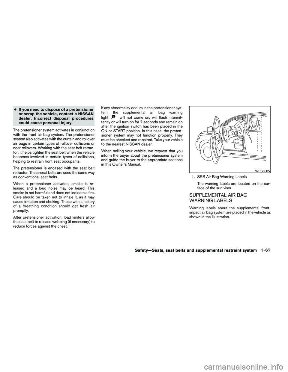 NISSAN ARMADA 2010 Manual Online ●If you need to dispose of a pretensioner
or scrap the vehicle, contact a NISSAN
dealer. Incorrect disposal procedures
could cause personal injury.
The pretensioner system activates in conjunction
w