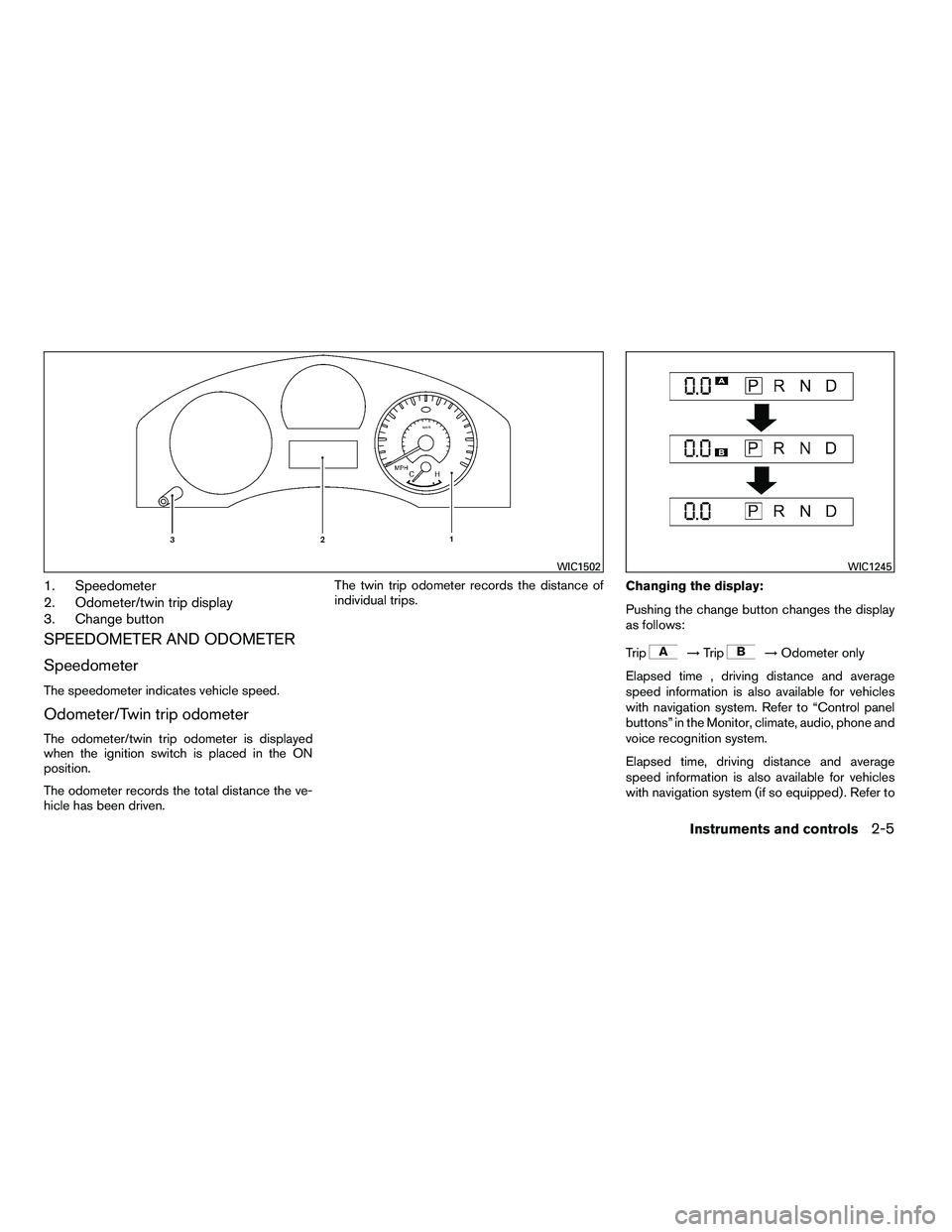 NISSAN ARMADA 2010  Owners Manual 1. Speedometer
2. Odometer/twin trip display
3. Change button
SPEEDOMETER AND ODOMETER
Speedometer
The speedometer indicates vehicle speed.
Odometer/Twin trip odometer
The odometer/twin trip odometer 