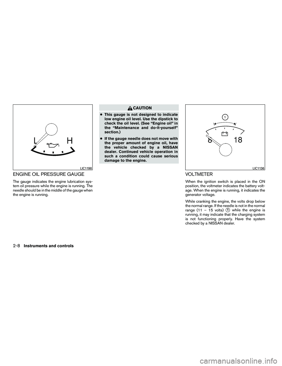 NISSAN ARMADA 2010  Owners Manual ENGINE OIL PRESSURE GAUGE
The gauge indicates the engine lubrication sys-
tem oil pressure while the engine is running. The
needle should be in the middle of the gauge when
the engine is running. 