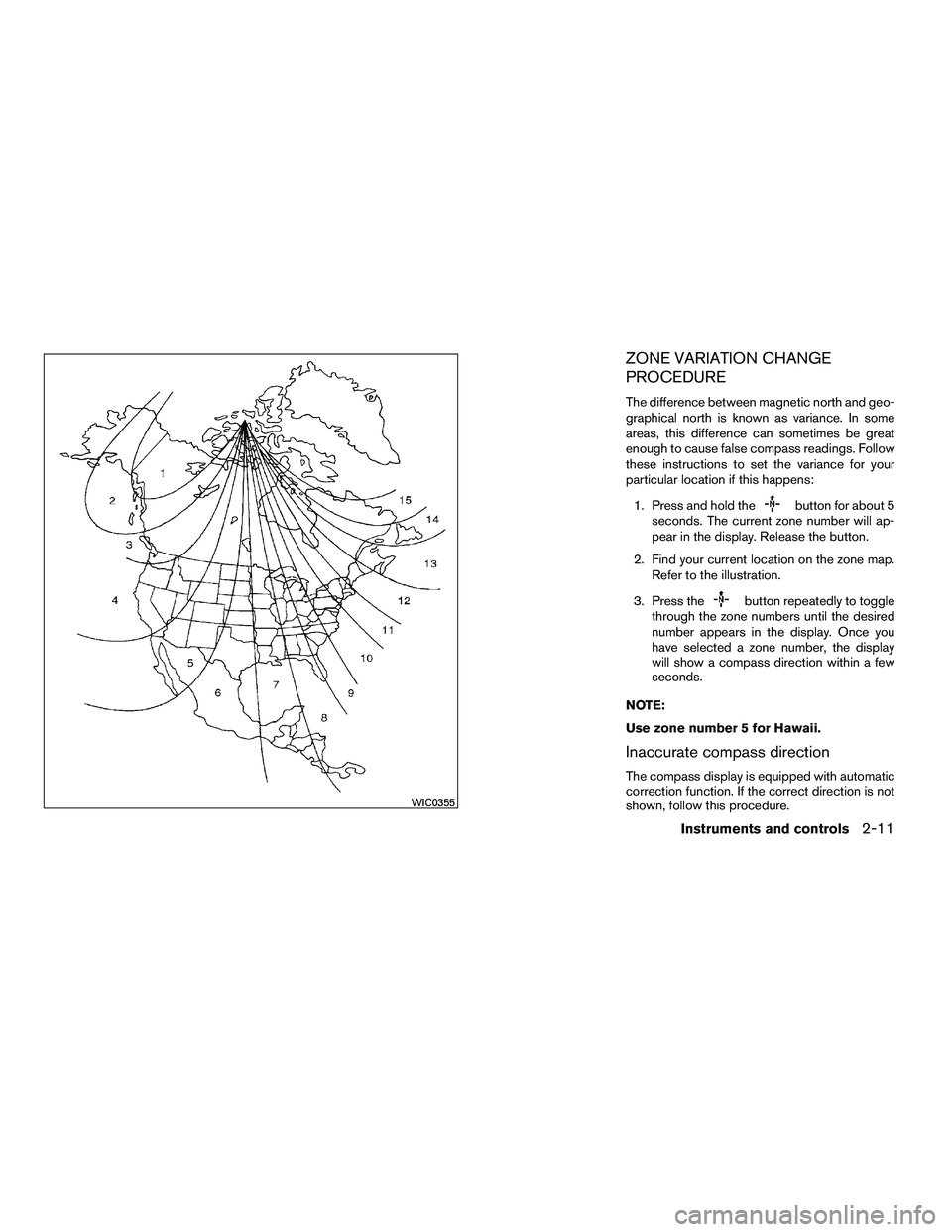 NISSAN ARMADA 2010  Owners Manual ZONE VARIATION CHANGE
PROCEDURE
The difference between magnetic north and geo-
graphical north is known as variance. In some
areas, this difference can sometimes be great
enough to cause false compass