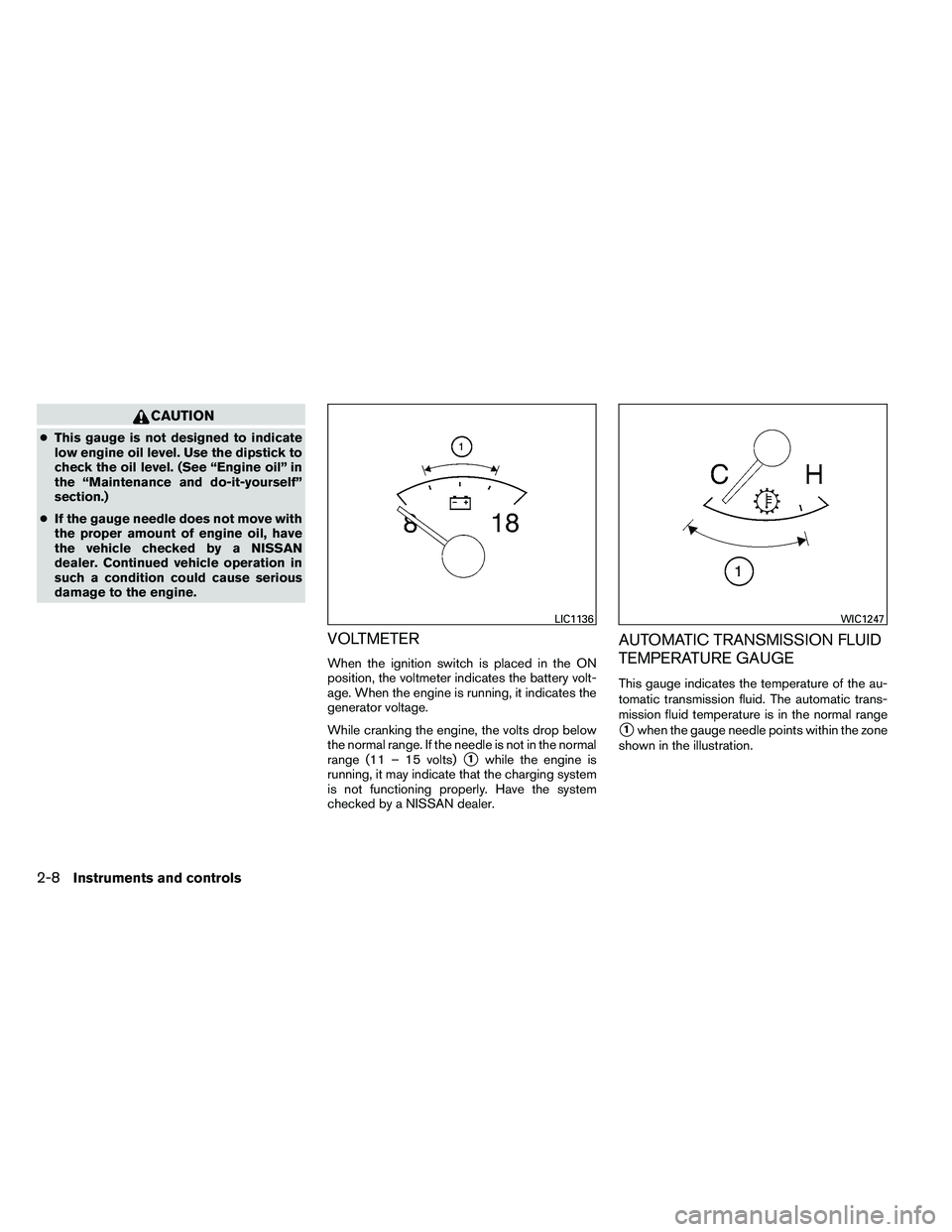 NISSAN ARMADA 2011  Owners Manual CAUTION
●This gauge is not designed to indicate
low engine oil level. Use the dipstick to
check the oil level. (See “Engine oil” in
the “Maintenance and do-it-yourself”
section.)
● If the 