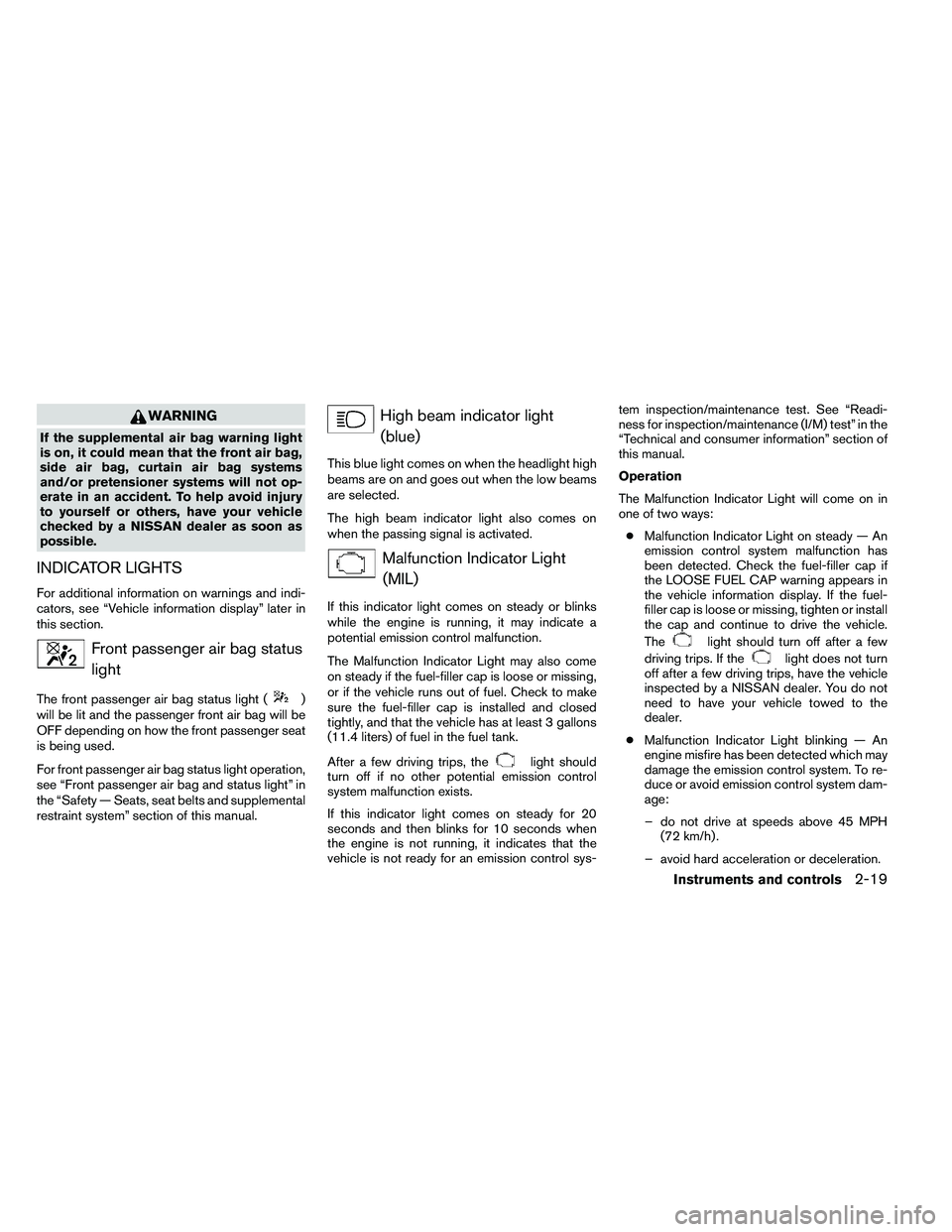 NISSAN ARMADA 2011  Owners Manual WARNING
If the supplemental air bag warning light
is on, it could mean that the front air bag,
side air bag, curtain air bag systems
and/or pretensioner systems will not op-
erate in an accident. To h