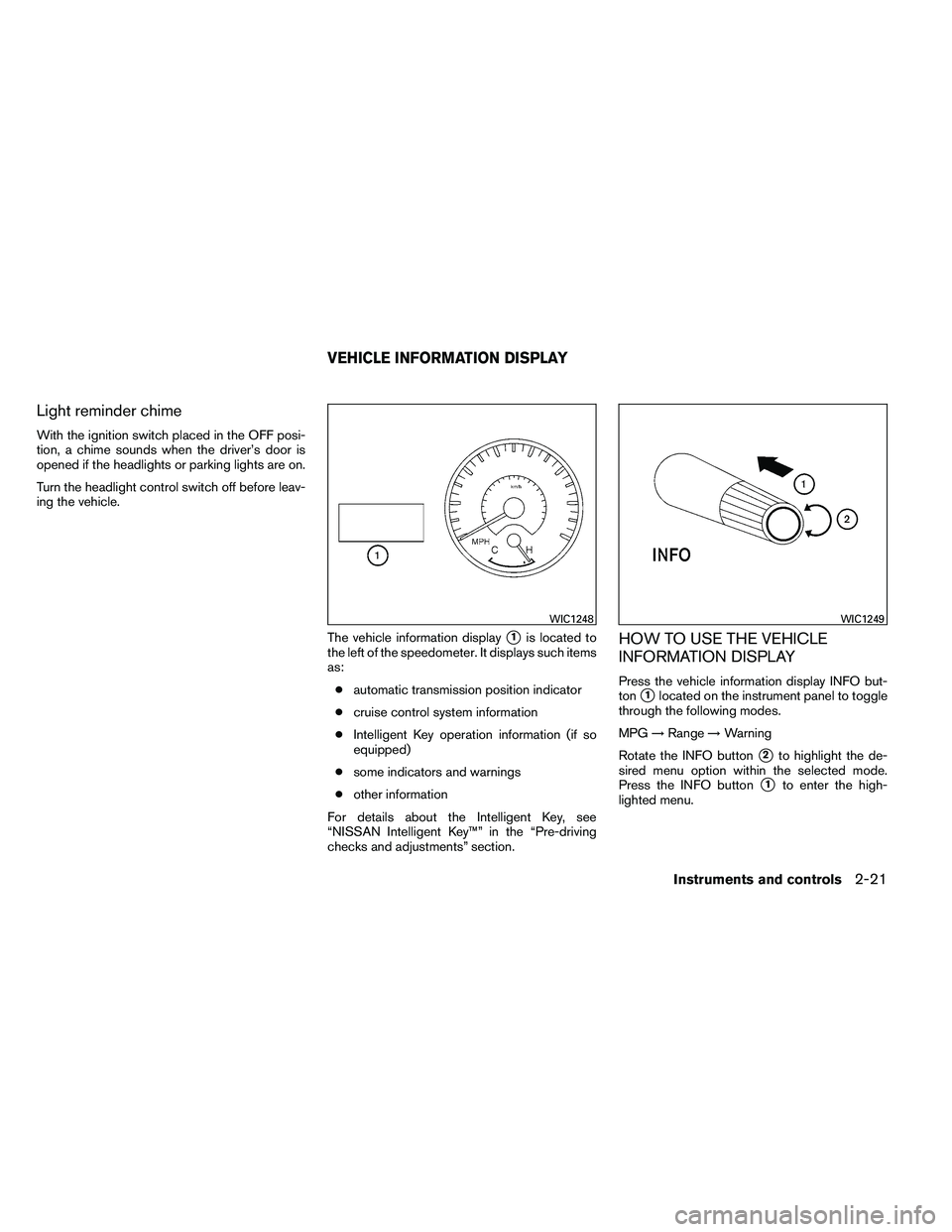 NISSAN ARMADA 2011  Owners Manual Light reminder chime
With the ignition switch placed in the OFF posi-
tion, a chime sounds when the driver’s door is
opened if the headlights or parking lights are on.
Turn the headlight control swi