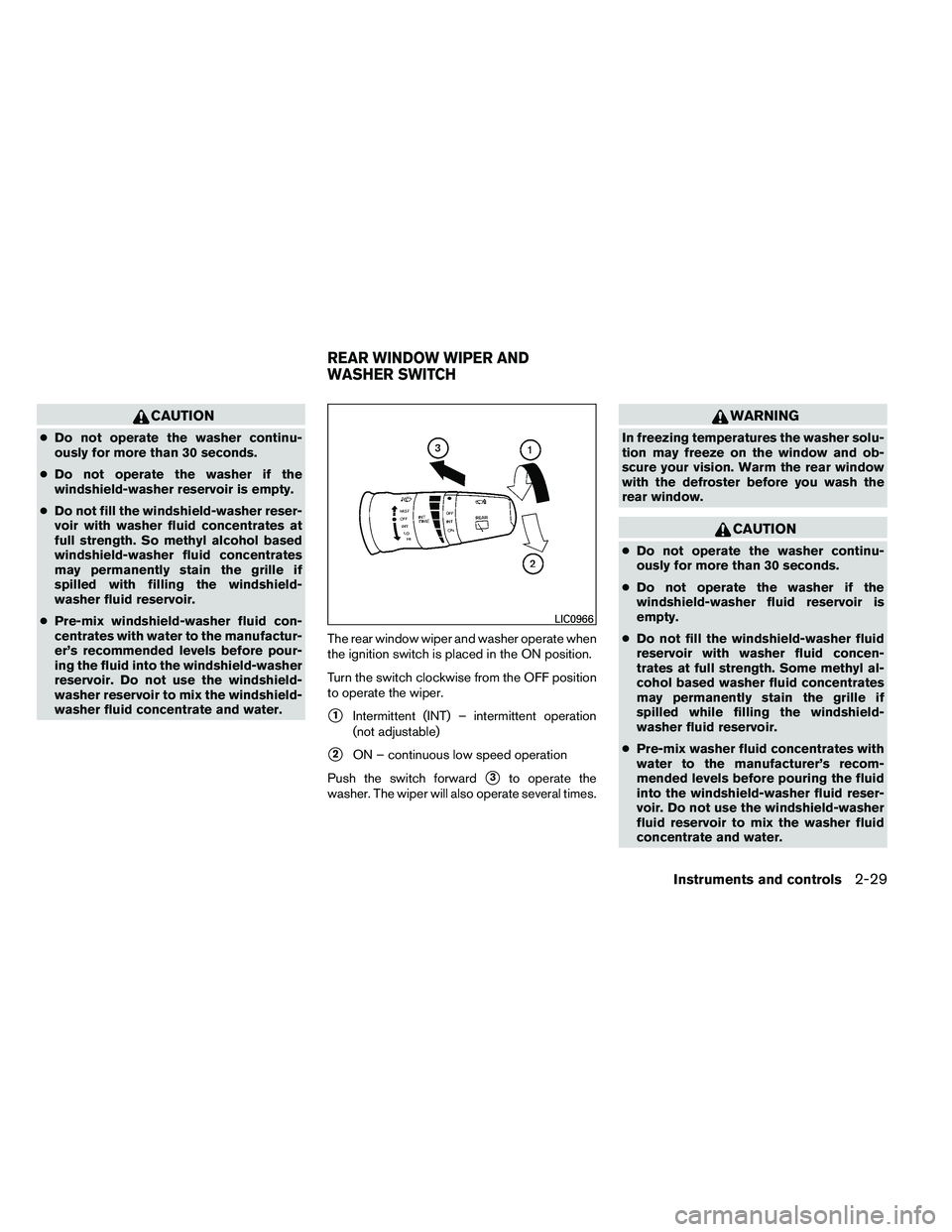 NISSAN ARMADA 2011  Owners Manual CAUTION
●Do not operate the washer continu-
ously for more than 30 seconds.
● Do not operate the washer if the
windshield-washer reservoir is empty.
● Do not fill the windshield-washer reser-
vo