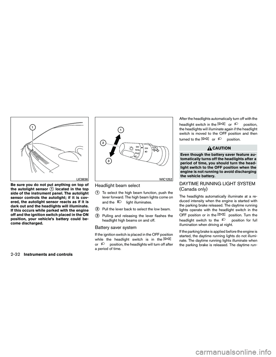 NISSAN ARMADA 2011  Owners Manual Be sure you do not put anything on top of
the autolight sensor
1located in the top
side of the instrument panel. The autolight
sensor controls the autolight; if it is cov-
ered, the autolight sensor 
