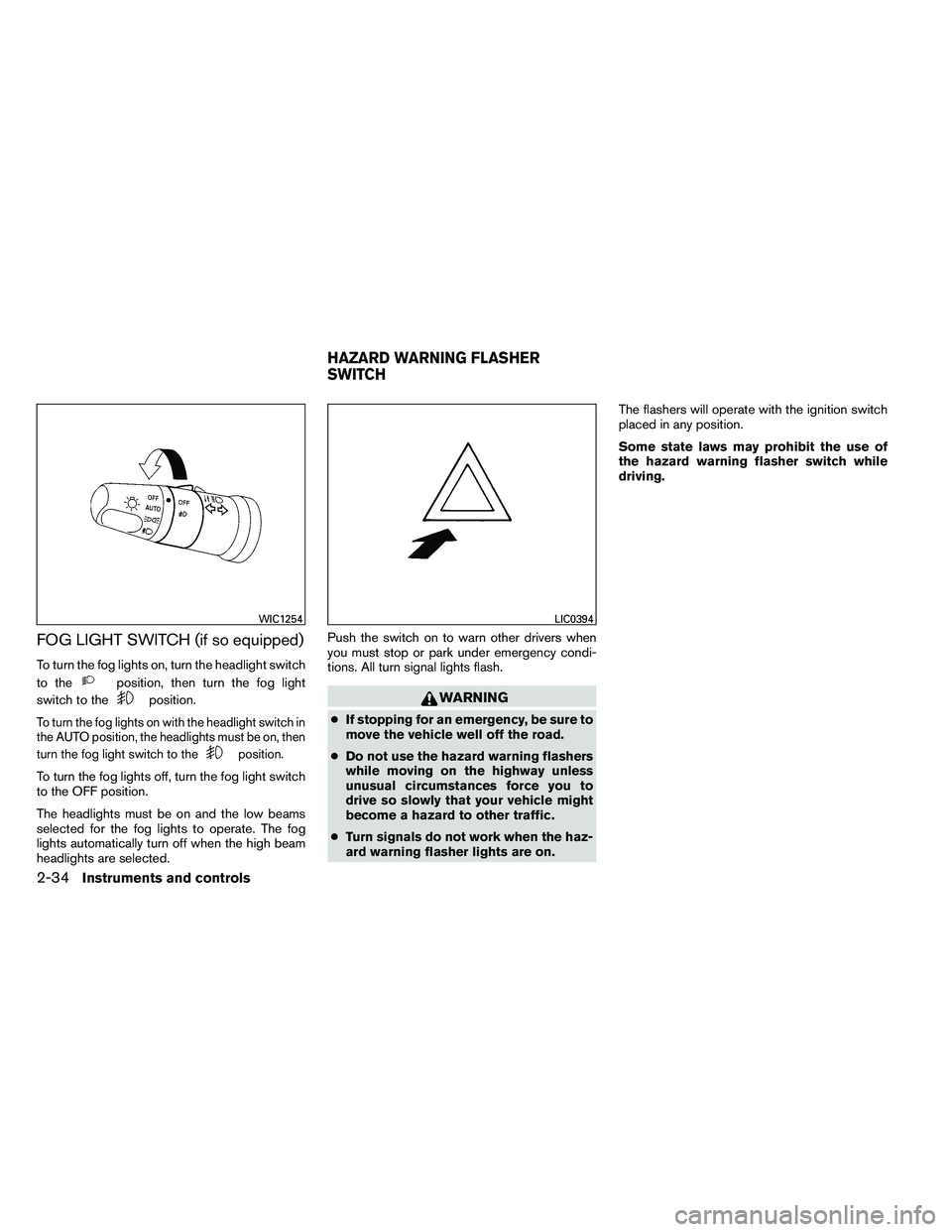 NISSAN ARMADA 2011  Owners Manual FOG LIGHT SWITCH (if so equipped)
To turn the fog lights on, turn the headlight switch
to the 